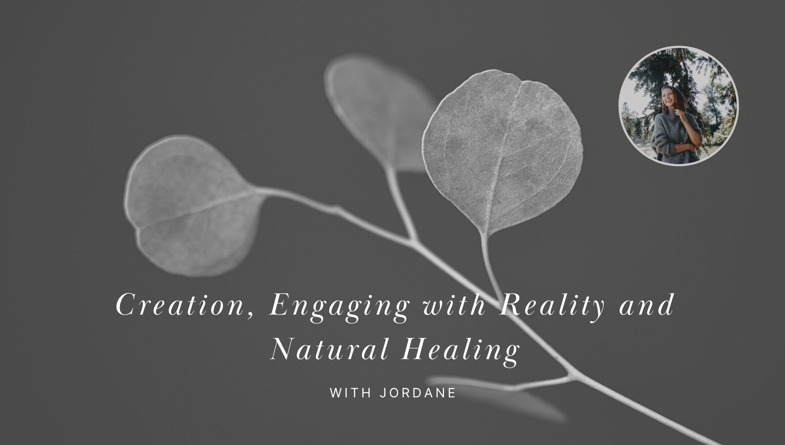 Creation, Engaging with Reality and Natural Healing with Jordane